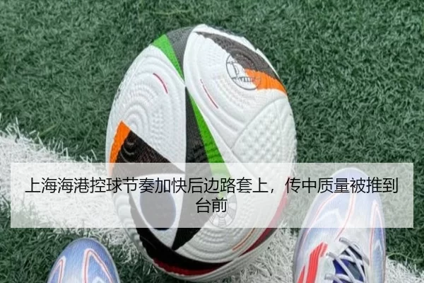 上海海港控球节奏加快后边路套上，传中质量被推到台前